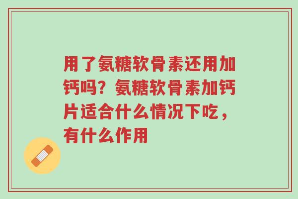 用了氨糖软骨素还用加钙吗?氨糖软骨素加钙片适合什么情况下吃,有什么作用-第1张图片-超越 用了氨糖软骨素还用加钙吗?氨糖软骨素加钙片适合什么情况下吃,有什么作用-第1张图片-超越
