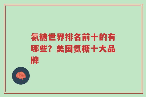 氨糖世界排名前十的有哪些?美国氨糖十大品牌-第1张图片-超越 氨糖世界排名前十的有哪些?美国氨糖十大品牌-第1张图片-超越
