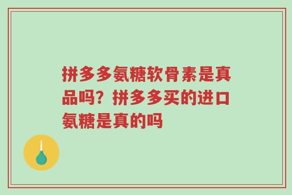 拼多多氨糖软骨素是真品吗?拼多多买的进口氨糖是真的吗-第1张图片-超越 拼多多氨糖软骨素是真品吗?拼多多买的进口氨糖是真的吗-第1张图片-超越