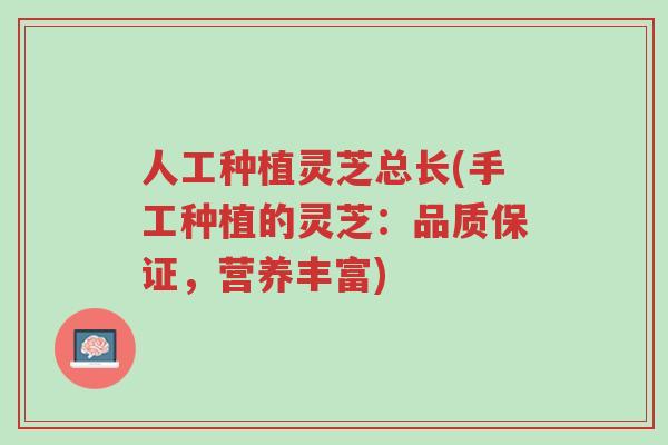 人工种植灵芝总长(手工种植的灵芝:品质保证,营养丰富)-第1张图片-超越 人工种植灵芝总长(手工种植的灵芝:品质保证,营养丰富)-第1张图片-超越