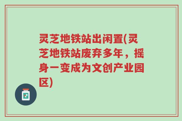 灵芝地铁站出闲置(灵芝地铁站废弃多年,摇身一变成为文创产业园区)-第1张图片-超越 灵芝地铁站出闲置(灵芝地铁站废弃多年,摇身一变成为文创产业园区)-第1张图片-超越