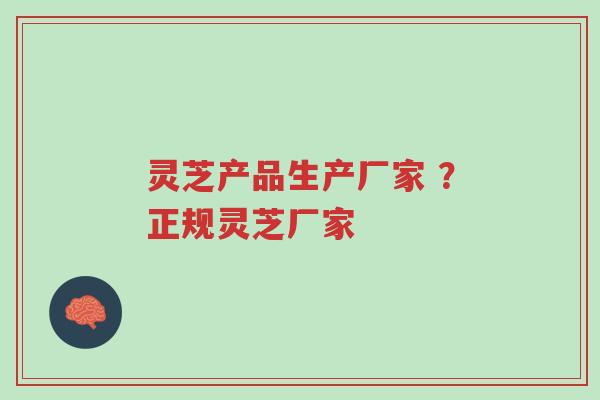 灵芝产品生产厂家 ?正规灵芝厂家-第1张图片-超越 灵芝产品生产厂家 ?正规灵芝厂家-第1张图片-超越
