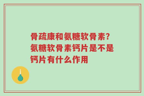 骨疏康和氨糖软骨素?氨糖软骨素钙片是不是钙片有什么作用-第1张图片-超越 骨疏康和氨糖软骨素?氨糖软骨素钙片是不是钙片有什么作用-第1张图片-超越