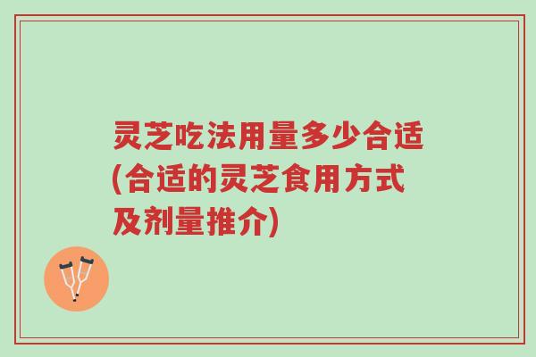 灵芝吃法用量多少合适(合适的灵芝食用方式及剂量推介)-第1张图片-超越 灵芝吃法用量多少合适(合适的灵芝食用方式及剂量推介)-第1张图片-超越