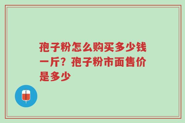 孢子粉怎么购买多少钱一斤?孢子粉市面售价是多少-第1张图片-超越 孢子粉怎么购买多少钱一斤?孢子粉市面售价是多少-第1张图片-超越