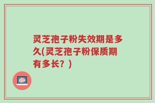 灵芝孢子粉失效期是多久(灵芝孢子粉保质期有多长?)-第1张图片-超越 灵芝孢子粉失效期是多久(灵芝孢子粉保质期有多长?)-第1张图片-超越