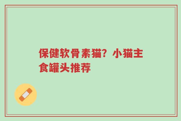 保健软骨素猫?小猫主食罐头推荐-第1张图片-超越 保健软骨素猫?小猫主食罐头推荐-第1张图片-超越