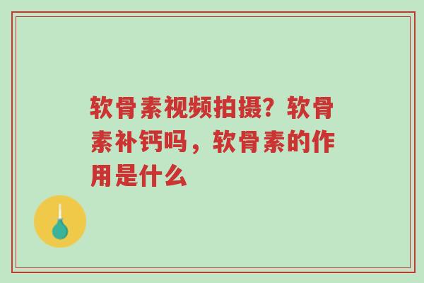 软骨素视频拍摄?软骨素补钙吗,软骨素的作用是什么-第1张图片-超越 软骨素视频拍摄?软骨素补钙吗,软骨素的作用是什么-第1张图片-超越