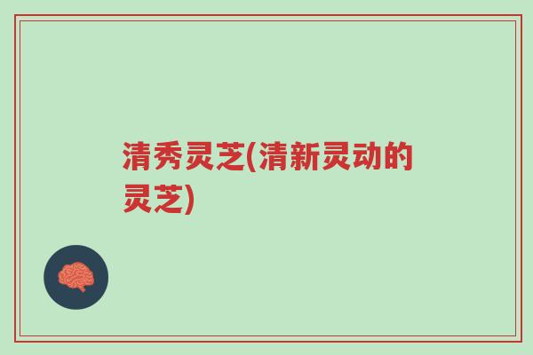 清秀灵芝(清新灵动的灵芝)-第1张图片-超越 清秀灵芝(清新灵动的灵芝)-第1张图片-超越