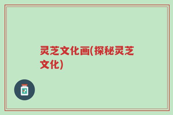 灵芝文化画(探秘灵芝文化)-第1张图片-超越 灵芝文化画(探秘灵芝文化)-第1张图片-超越
