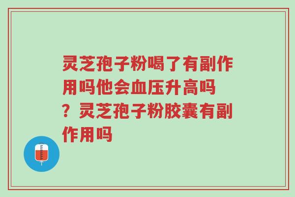灵芝孢子粉喝了有副作用吗他会血压升高吗 ?灵芝孢子粉胶囊有副作用吗-第1张图片-超越 灵芝孢子粉喝了有副作用吗他会血压升高吗 ?灵芝孢子粉胶囊有副作用吗-第1张图片-超越