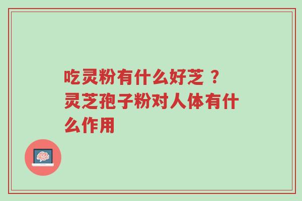 吃灵粉有什么好芝 ?灵芝孢子粉对人体有什么作用-第1张图片-超越 吃灵粉有什么好芝 ?灵芝孢子粉对人体有什么作用-第1张图片-超越
