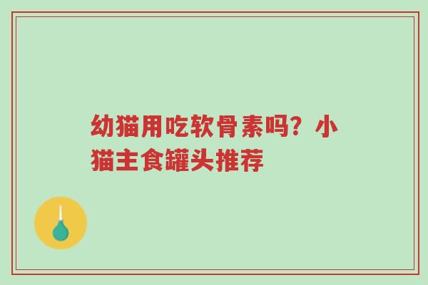 幼猫用吃软骨素吗?小猫主食罐头推荐-第1张图片-超越 幼猫用吃软骨素吗?小猫主食罐头推荐-第1张图片-超越