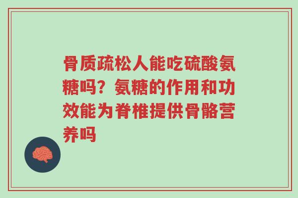 骨质疏松人能吃硫酸氨糖吗?氨糖的作用和功效能为脊椎提供骨骼营养吗-第1张图片-超越 骨质疏松人能吃硫酸氨糖吗?氨糖的作用和功效能为脊椎提供骨骼营养吗-第1张图片-超越