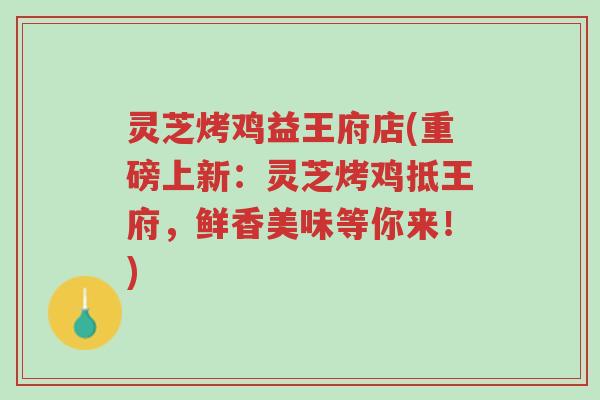 灵芝烤鸡益王府店(重磅上新:灵芝烤鸡抵王府,鲜香美味等你来!)-第1张图片-超越 灵芝烤鸡益王府店(重磅上新:灵芝烤鸡抵王府,鲜香美味等你来!)-第1张图片-超越