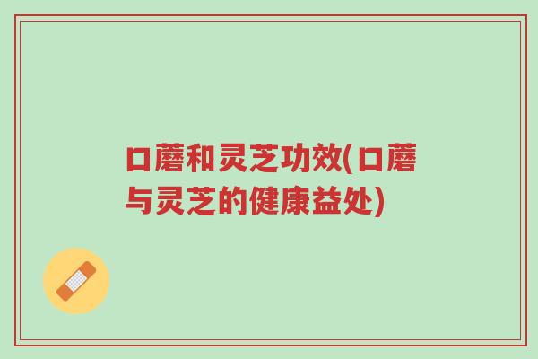 口蘑和灵芝功效(口蘑与灵芝的健康益处)-第1张图片-超越 口蘑和灵芝功效(口蘑与灵芝的健康益处)-第1张图片-超越