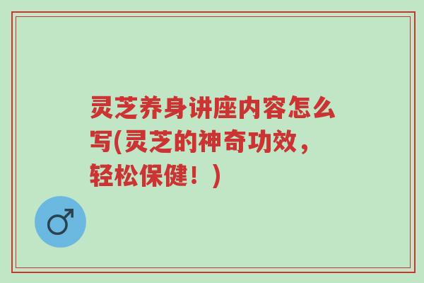 灵芝养身讲座内容怎么写(灵芝的神奇功效,轻松保健!)-第1张图片-超越 灵芝养身讲座内容怎么写(灵芝的神奇功效,轻松保健!)-第1张图片-超越