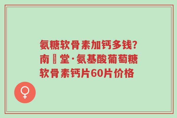 氨糖软骨素加钙多钱?南雲堂·氨基酸葡萄糖软骨素钙片60片价格-第1张图片-超越 氨糖软骨素加钙多钱?南雲堂·氨基酸葡萄糖软骨素钙片60片价格-第1张图片-超越