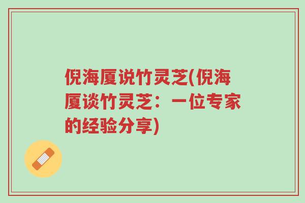 倪海厦说竹灵芝(倪海厦谈竹灵芝:一位专家的经验分享)-第1张图片-超越 倪海厦说竹灵芝(倪海厦谈竹灵芝:一位专家的经验分享)-第1张图片-超越