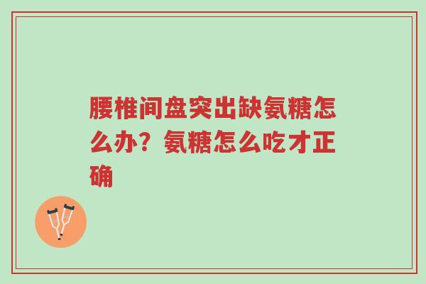 腰椎间盘突出缺氨糖怎么办?氨糖怎么吃才正确-第1张图片-超越 腰椎间盘突出缺氨糖怎么办?氨糖怎么吃才正确-第1张图片-超越