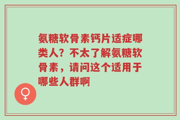 氨糖软骨素钙片适症哪类人?不太了解氨糖软骨素,请问这个适用于哪些人群啊-第1张图片-超越 氨糖软骨素钙片适症哪类人?不太了解氨糖软骨素,请问这个适用于哪些人群啊-第1张图片-超越