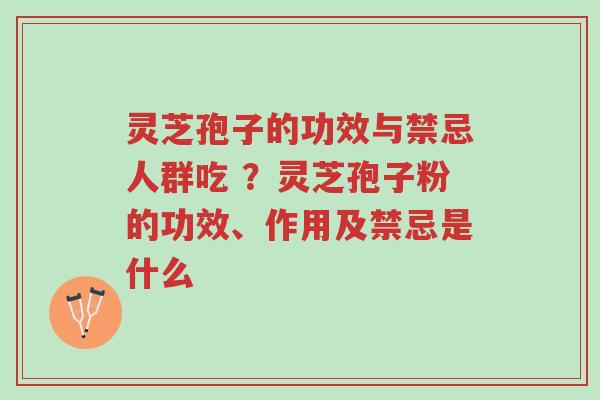 灵芝孢子的功效与禁忌人群吃 ?灵芝孢子粉的功效、作用及禁忌是什么-第1张图片-超越 灵芝孢子的功效与禁忌人群吃 ?灵芝孢子粉的功效、作用及禁忌是什么-第1张图片-超越