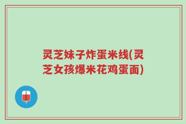灵芝妹子炸蛋米线(灵芝女孩爆米花鸡蛋面)-第1张图片-超越 灵芝妹子炸蛋米线(灵芝女孩爆米花鸡蛋面)-第1张图片-超越