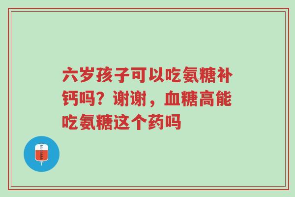 六岁孩子可以吃氨糖补钙吗?谢谢,血糖高能吃氨糖这个药吗-第1张图片-超越 六岁孩子可以吃氨糖补钙吗?谢谢,血糖高能吃氨糖这个药吗-第1张图片-超越