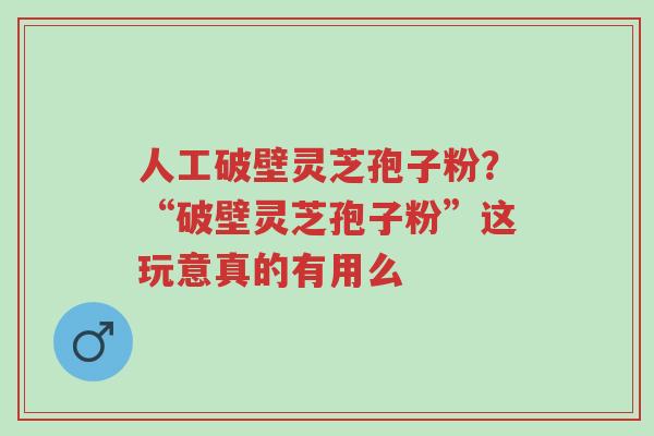人工破壁灵芝孢子粉?“破壁灵芝孢子粉”这玩意真的有用么-第1张图片-超越 人工破壁灵芝孢子粉?“破壁灵芝孢子粉”这玩意真的有用么-第1张图片-超越