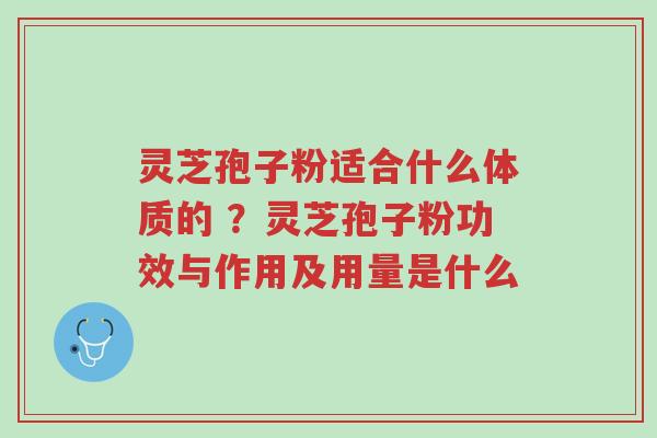 灵芝孢子粉适合什么体质的 ?灵芝孢子粉功效与作用及用量是什么-第1张图片-超越 灵芝孢子粉适合什么体质的 ?灵芝孢子粉功效与作用及用量是什么-第1张图片-超越