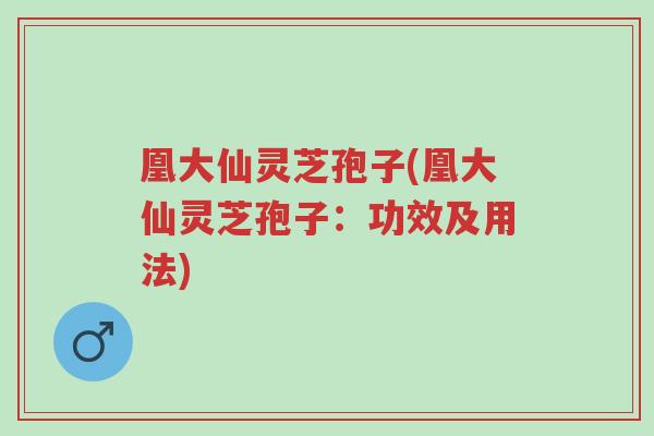 凰大仙灵芝孢子(凰大仙灵芝孢子:功效及用法)-第1张图片-超越 凰大仙灵芝孢子(凰大仙灵芝孢子:功效及用法)-第1张图片-超越