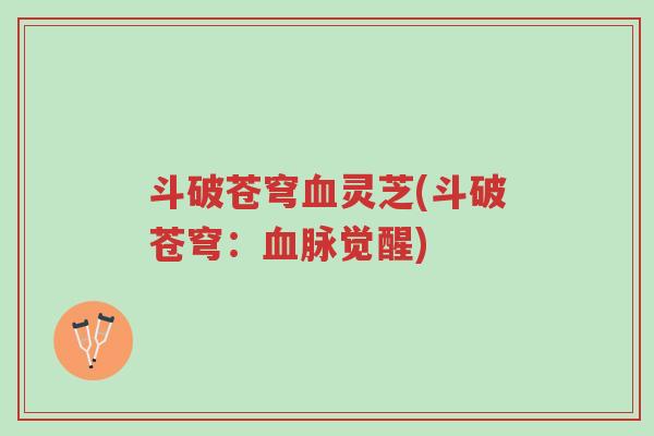斗破苍穹血灵芝(斗破苍穹:血脉觉醒)-第1张图片-超越 斗破苍穹血灵芝(斗破苍穹:血脉觉醒)-第1张图片-超越