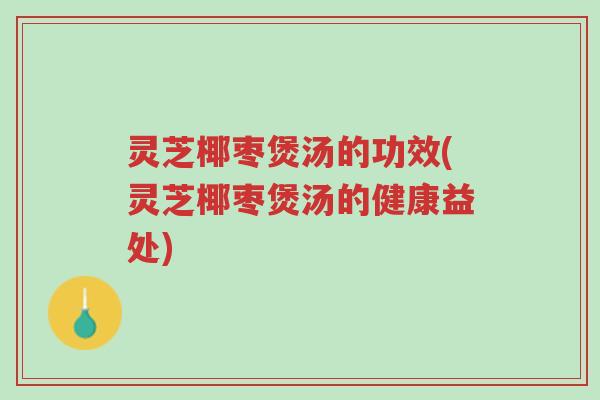 灵芝椰枣煲汤的功效(灵芝椰枣煲汤的健康益处)-第1张图片-超越 灵芝椰枣煲汤的功效(灵芝椰枣煲汤的健康益处)-第1张图片-超越