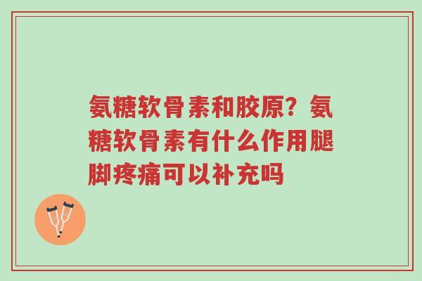 氨糖软骨素和胶原?氨糖软骨素有什么作用腿脚疼痛可以补充吗-第1张图片-超越 氨糖软骨素和胶原?氨糖软骨素有什么作用腿脚疼痛可以补充吗-第1张图片-超越