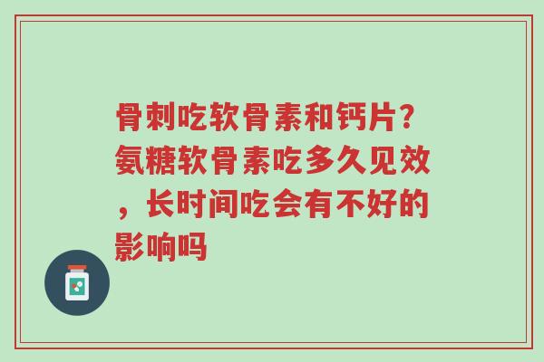 骨刺吃软骨素和钙片?氨糖软骨素吃多久见效,长时间吃会有不好的影响吗-第1张图片-超越 骨刺吃软骨素和钙片?氨糖软骨素吃多久见效,长时间吃会有不好的影响吗-第1张图片-超越