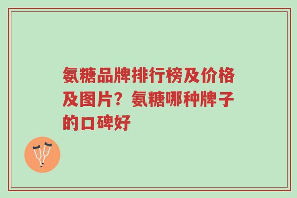氨糖品牌排行榜及价格及图片？氨糖哪种牌子的口碑好-第1张图片-超越