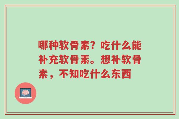 哪种软骨素?吃什么能补充软骨素。想补软骨素,不知吃什么东西-第1张图片-超越 哪种软骨素?吃什么能补充软骨素。想补软骨素,不知吃什么东西-第1张图片-超越