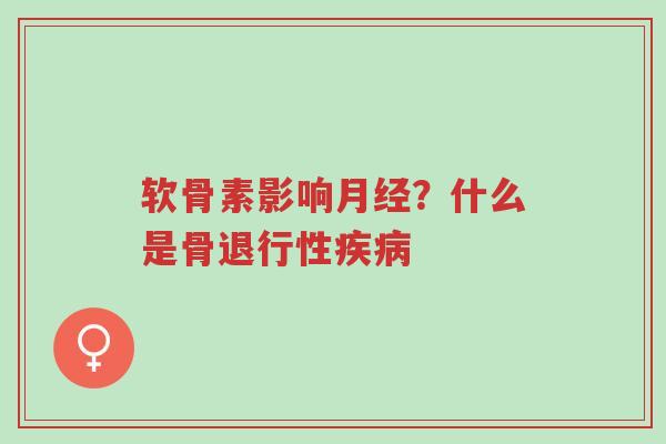软骨素影响月经?什么是骨退行性疾病-第1张图片-超越 软骨素影响月经?什么是骨退行性疾病-第1张图片-超越
