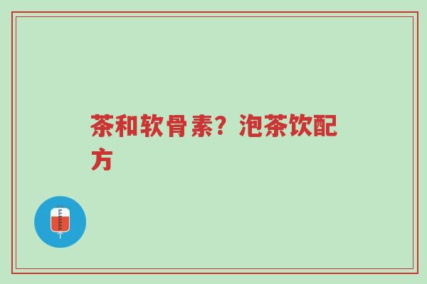 茶和软骨素？泡茶饮配方-第1张图片-超越