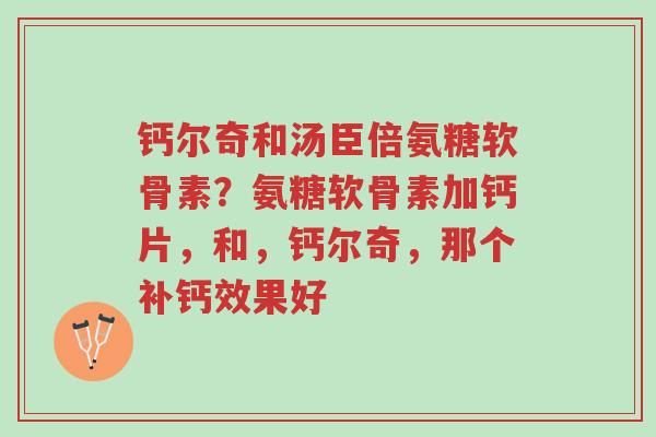 钙尔奇和汤臣倍氨糖软骨素?氨糖软骨素加钙片,和,钙尔奇,那个补钙效果好-第1张图片-超越 钙尔奇和汤臣倍氨糖软骨素?氨糖软骨素加钙片,和,钙尔奇,那个补钙效果好-第1张图片-超越