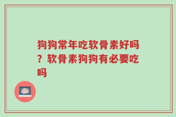 狗狗常年吃软骨素好吗?软骨素狗狗有必要吃吗-第1张图片-超越 狗狗常年吃软骨素好吗?软骨素狗狗有必要吃吗-第1张图片-超越