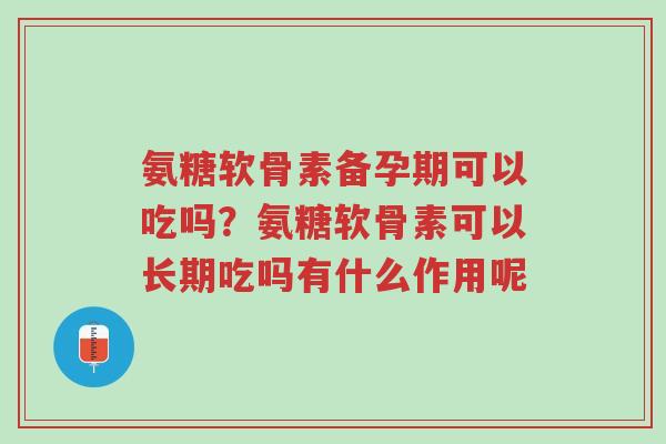 氨糖软骨素备孕期可以吃吗?氨糖软骨素可以长期吃吗有什么作用呢-第1张图片-超越 氨糖软骨素备孕期可以吃吗?氨糖软骨素可以长期吃吗有什么作用呢-第1张图片-超越