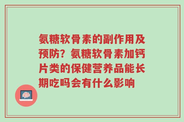 氨糖软骨素的副作用及预防？氨糖软骨素加钙片类的保健营养品能长期吃吗会有什么影响-第1张图片-超越