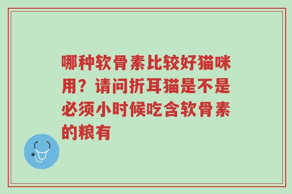 哪种软骨素比较好猫咪用?请问折耳猫是不是必须小时候吃含软骨素的粮有-第1张图片-超越 哪种软骨素比较好猫咪用?请问折耳猫是不是必须小时候吃含软骨素的粮有-第1张图片-超越