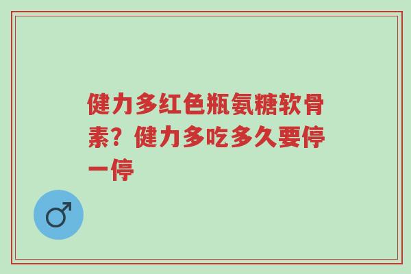 健力多红色瓶氨糖软骨素?健力多吃多久要停一停-第1张图片-超越 健力多红色瓶氨糖软骨素?健力多吃多久要停一停-第1张图片-超越