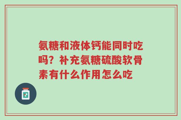 氨糖和液体钙能同时吃吗?补充氨糖硫酸软骨素有什么作用怎么吃-第1张图片-超越 氨糖和液体钙能同时吃吗?补充氨糖硫酸软骨素有什么作用怎么吃-第1张图片-超越