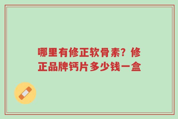 哪里有修正软骨素?修正品牌钙片多少钱一盒-第1张图片-超越 哪里有修正软骨素?修正品牌钙片多少钱一盒-第1张图片-超越