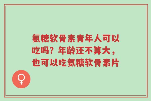 氨糖软骨素青年人可以吃吗?年龄还不算大,也可以吃氨糖软骨素片-第1张图片-超越 氨糖软骨素青年人可以吃吗?年龄还不算大,也可以吃氨糖软骨素片-第1张图片-超越