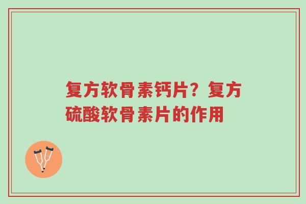 复方软骨素钙片?复方硫酸软骨素片的作用-第1张图片-超越 复方软骨素钙片?复方硫酸软骨素片的作用-第1张图片-超越