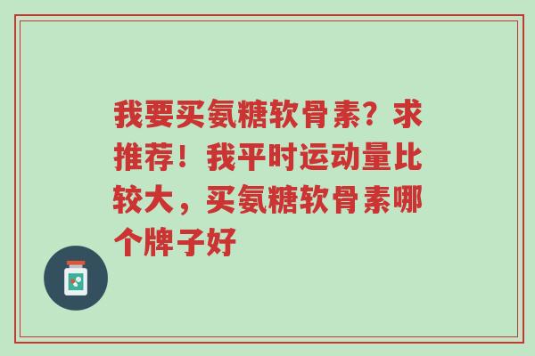 我要买氨糖软骨素?求推荐!我平时运动量比较大,买氨糖软骨素哪个牌子好-第1张图片-超越 我要买氨糖软骨素?求推荐!我平时运动量比较大,买氨糖软骨素哪个牌子好-第1张图片-超越